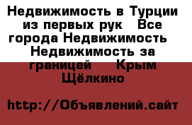 Недвижимость в Турции из первых рук - Все города Недвижимость » Недвижимость за границей   . Крым,Щёлкино